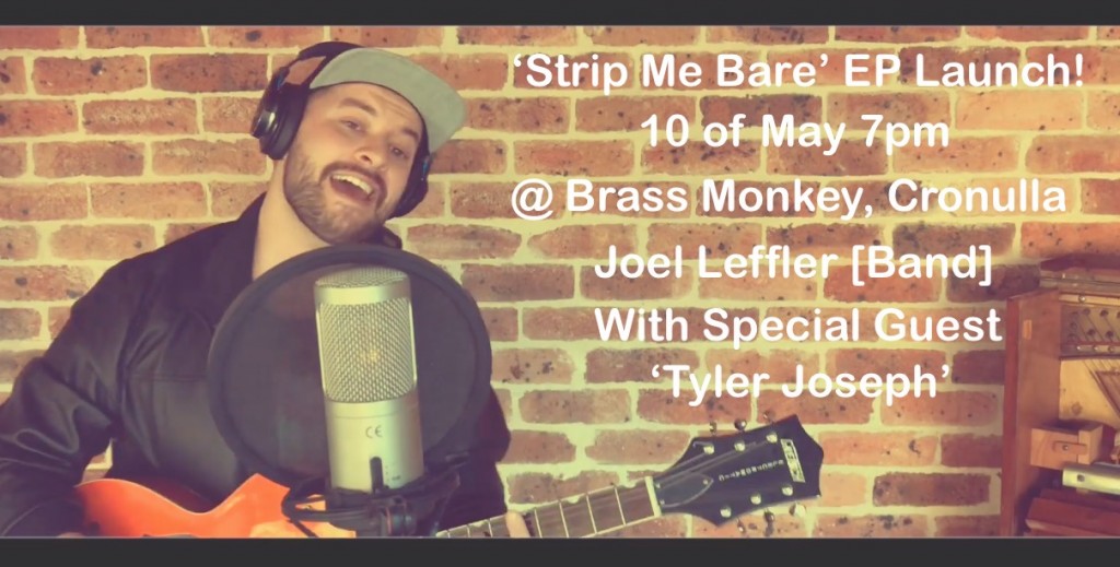 ‘Strip Me Bare’ EP Launch! 10 of May 7pm @ Brass Monkey, Cronulla Joel Leffler [Band] With Special Guest ‘Tyler Joseph’