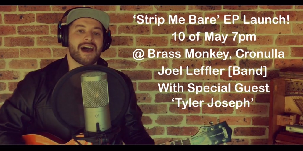 ‘Strip Me Bare’ EP Launch! 10 of May 7pm @ Brass Monkey, Cronulla Joel Leffler [Band] With Special Guest ‘Tyler Joseph’2.1